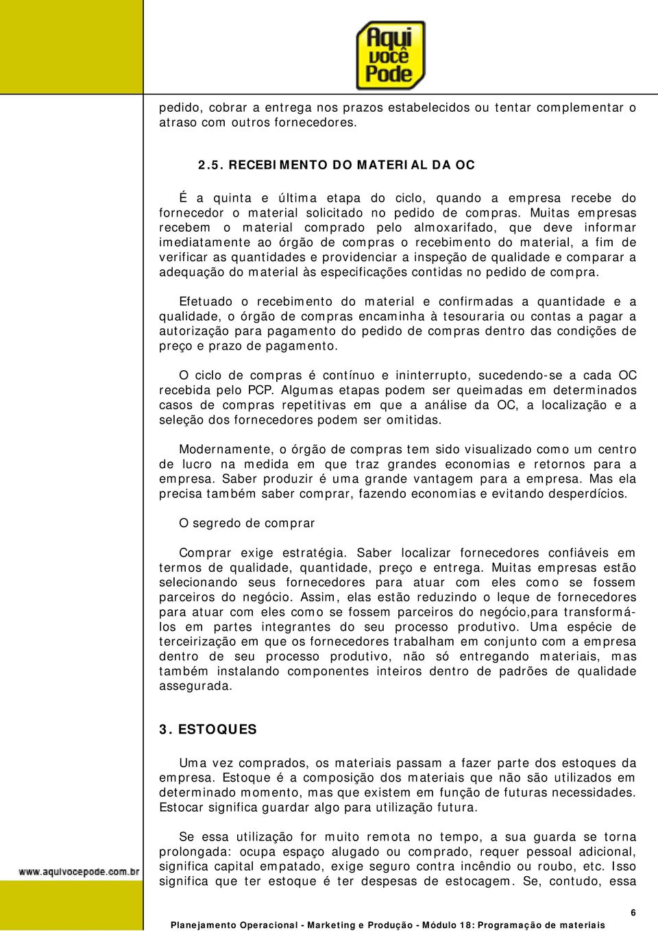 Muitas empresas recebem o material comprado pelo almoxarifado, que deve informar imediatamente ao órgão de compras o recebimento do material, a fim de verificar as quantidades e providenciar a