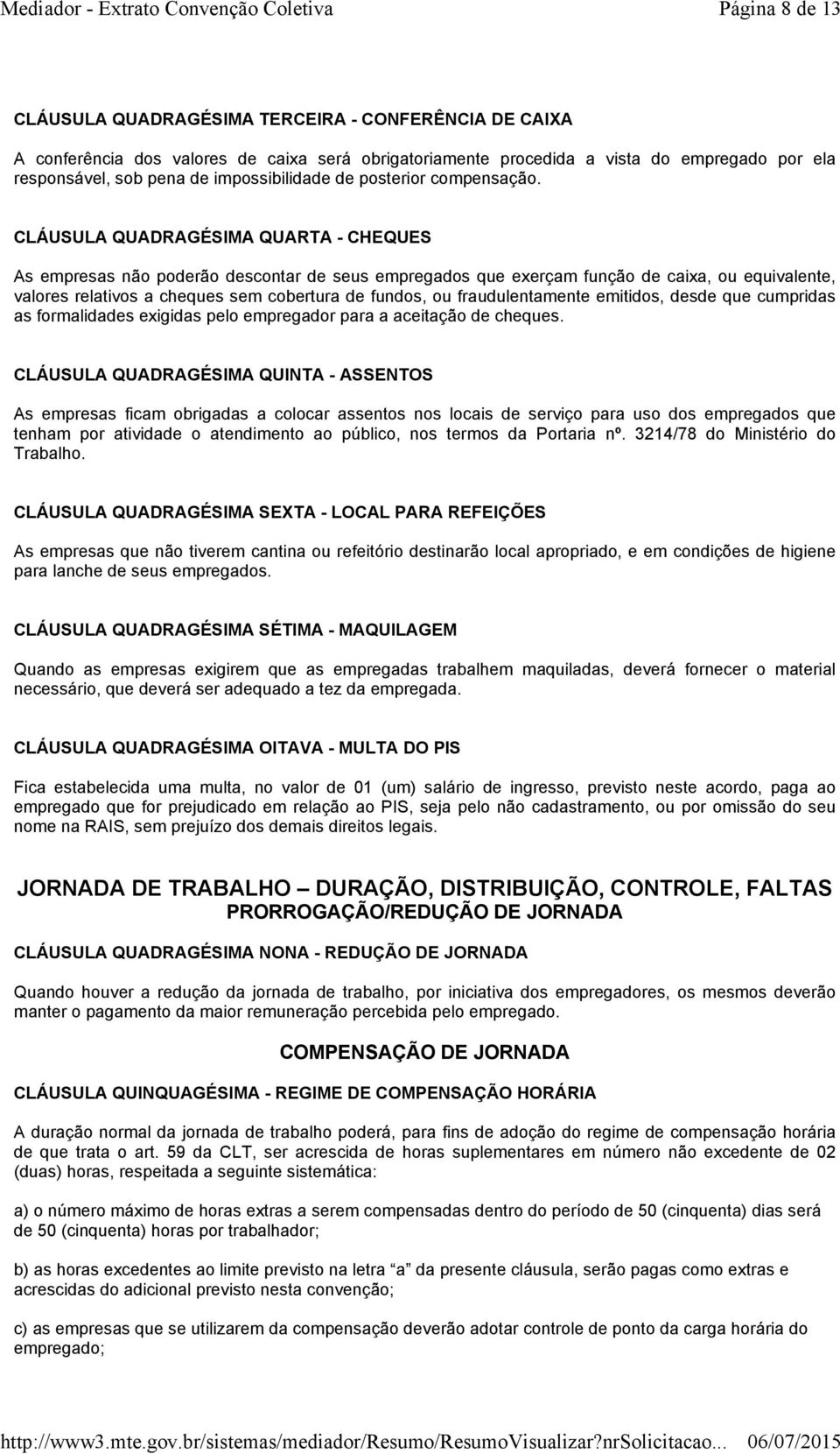 CLÁUSULA QUADRAGÉSIMA QUARTA - CHEQUES As empresas não poderão descontar de seus empregados que exerçam função de caixa, ou equivalente, valores relativos a cheques sem cobertura de fundos, ou