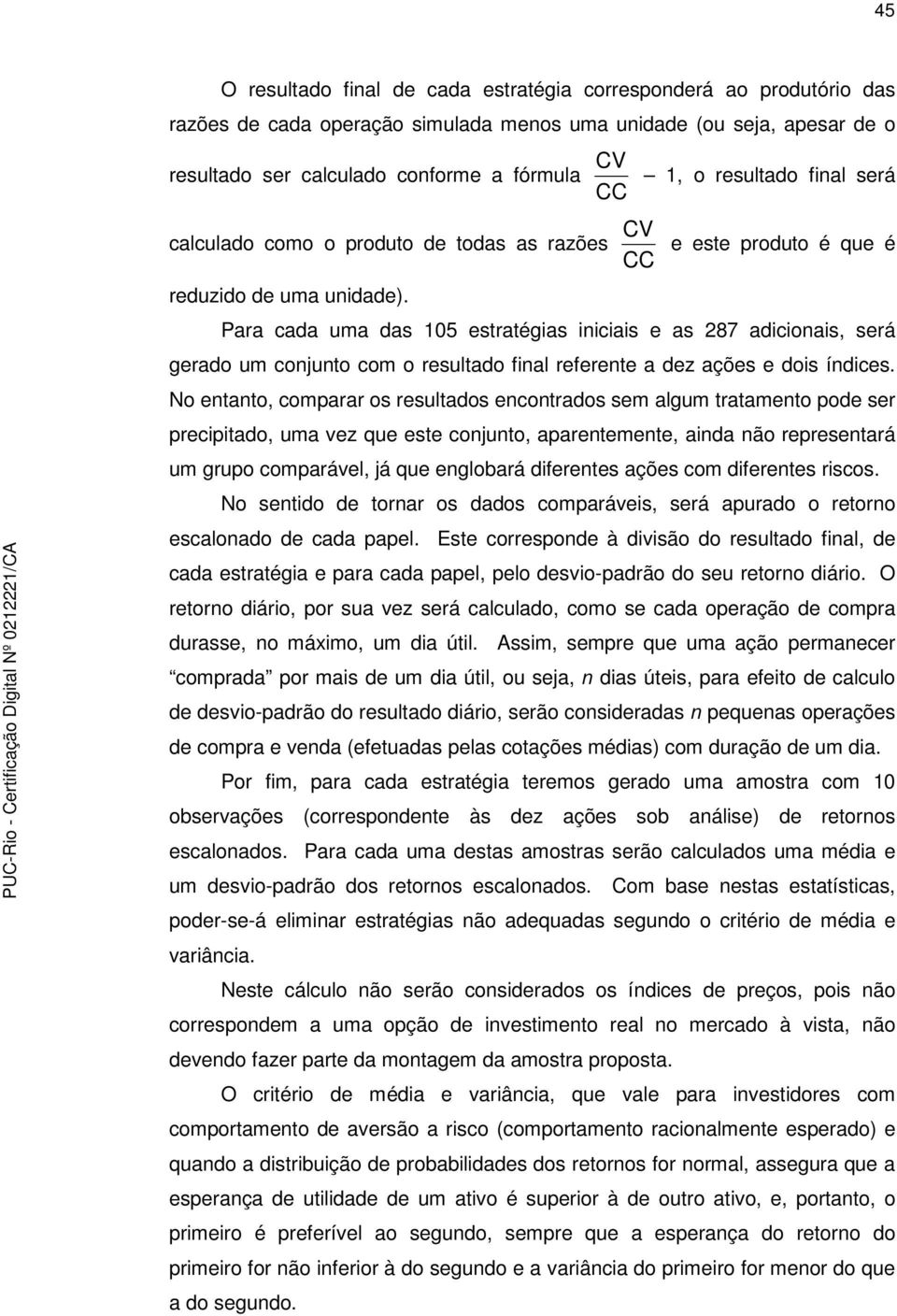 Para cada uma das 105 estratégias iniciais e as 287 adicionais, será gerado um conjunto com o resultado final referente a dez ações e dois índices.