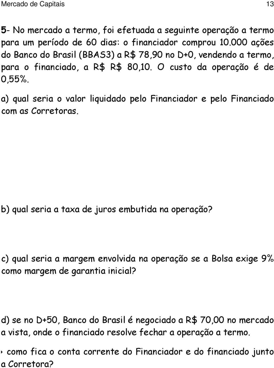 a) qual seria o valor liquidado pelo Financiador e pelo Financiado com as Corretoras. b) qual seria a taxa de juros embutida na operação?