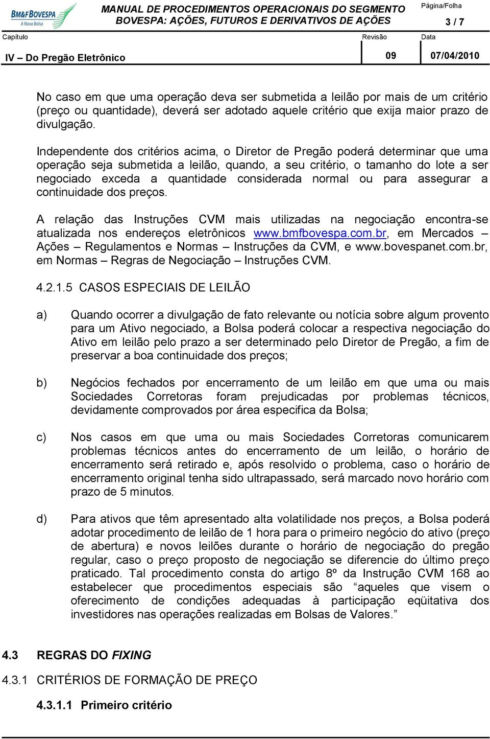 considerada normal ou para assegurar a continuidade dos preços. A relação das Instruções CVM mais utilizadas na negociação encontra-se atualizada nos endereços eletrônicos www.bmfbovespa.com.