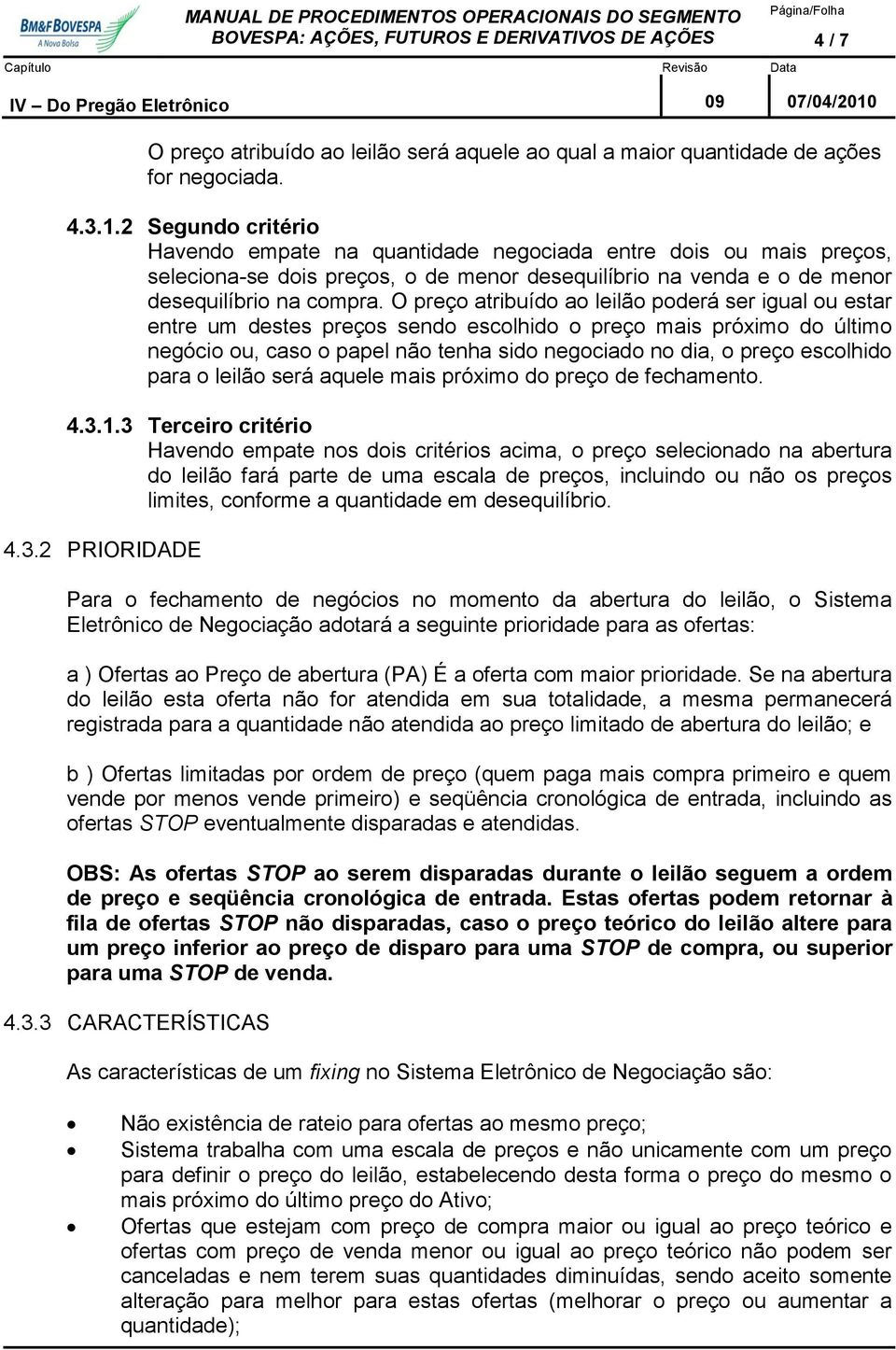 O preço atribuído ao leilão poderá ser igual ou estar entre um destes preços sendo escolhido o preço mais próximo do último negócio ou, caso o papel não tenha sido negociado no dia, o preço escolhido