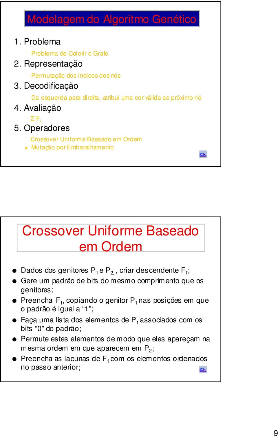 Operadores Crossover Uniforme Baseado em Ordem Mutação porembaralhamento Crossover Uniforme Baseado em Ordem Dados dos genitores P 1 e P 2,, criar descendente F 1 ; Gere um padrão de bits do