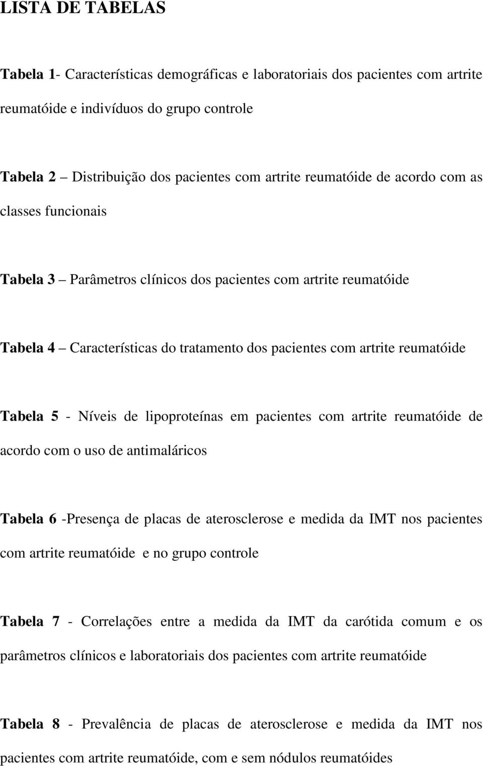 lipoproteínas em pacientes com artrite reumatóide de acordo com o uso de antimaláricos Tabela 6 -Presença de placas de aterosclerose e medida da IMT nos pacientes com artrite reumatóide e no grupo