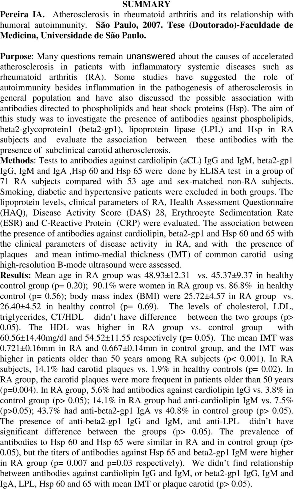 Some studies have suggested the role of autoimmunity besides inflammation in the pathogenesis of atherosclerosis in general population and have also discussed the possible association with antibodies