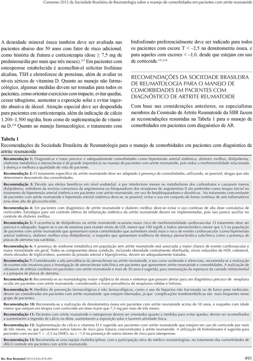 113 Em pacientes com osteoporose estabelecida é aconselhável solicitar fosfatase alcalina, TSH e eletroforese de proteínas, além de avaliar os níveis séricos de vitamina D.