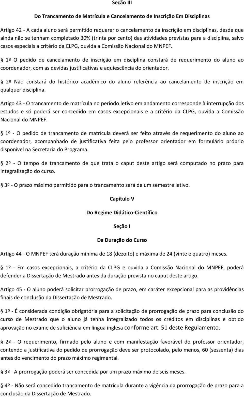 1º O pedido de cancelamento de inscrição em disciplina constará de requerimento do aluno ao coordenador, com as devidas justificativas e aquiescência do orientador.