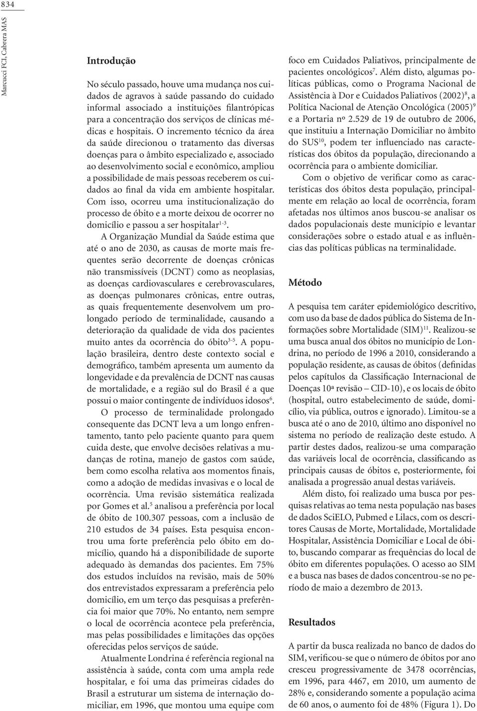 O incremento técnico da área da saúde direcionou o tratamento das diversas doenças ara o âmbito esecializado e, associado ao desenvolvimento social e econômico, amliou a ossibilidade de mais essoas