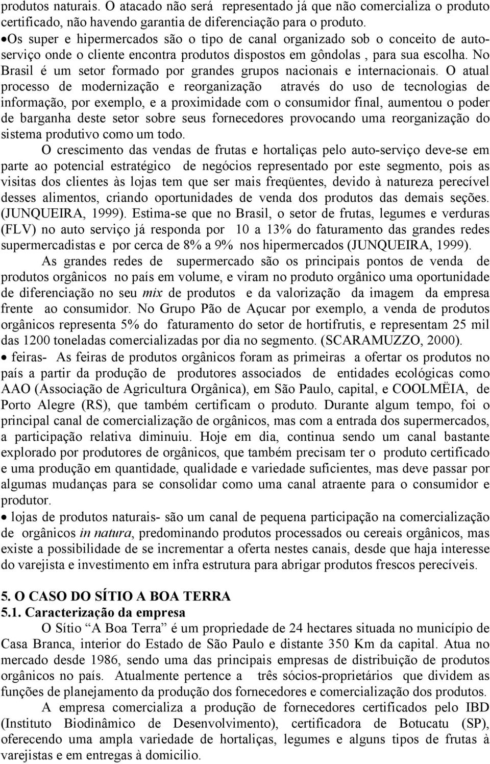 No Brasil é um setor formado por grandes grupos nacionais e internacionais.