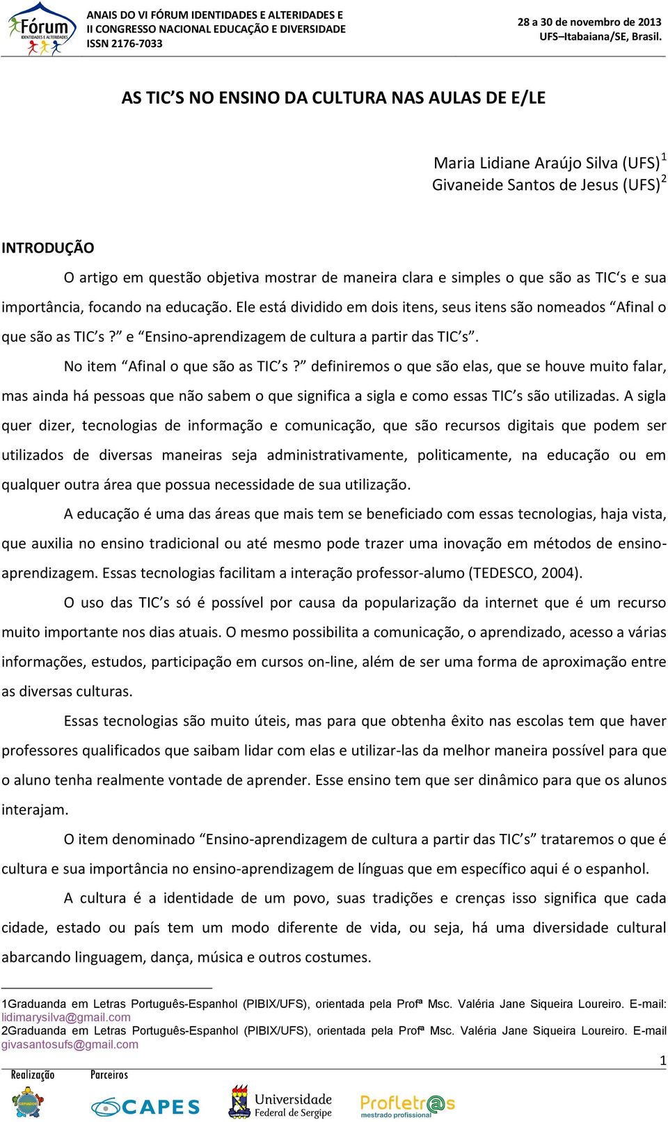 No item Afinal o que são as TIC s? definiremos o que são elas, que se houve muito falar, mas ainda há pessoas que não sabem o que significa a sigla e como essas TIC s são utilizadas.