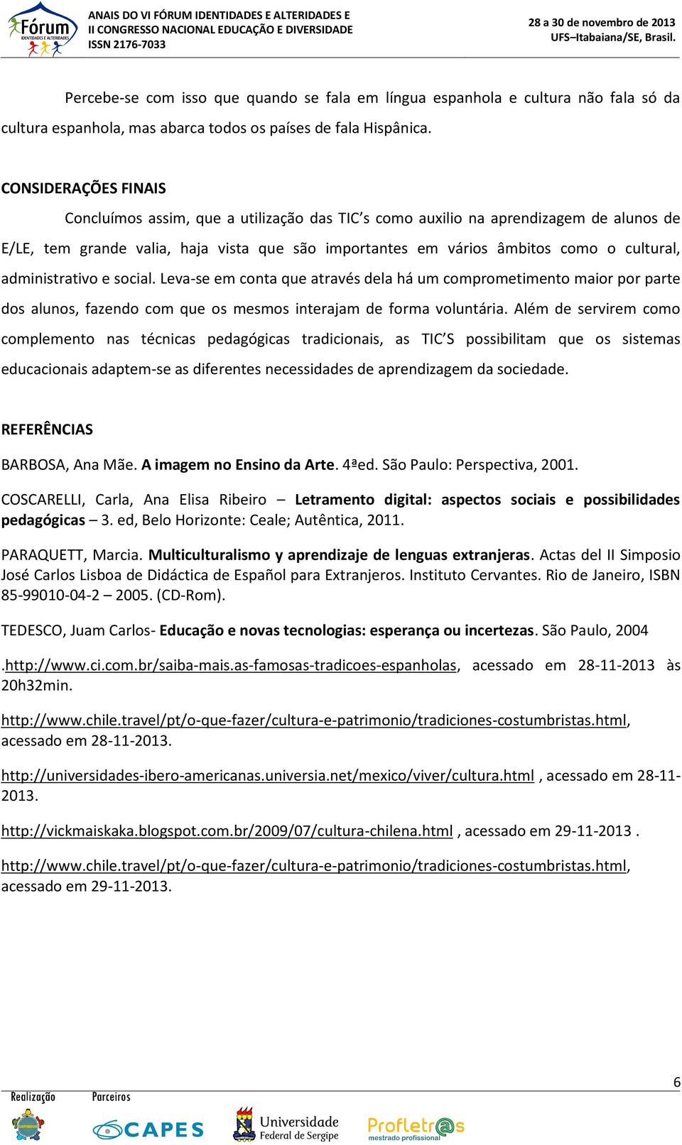 administrativo e social. Leva-se em conta que através dela há um comprometimento maior por parte dos alunos, fazendo com que os mesmos interajam de forma voluntária.