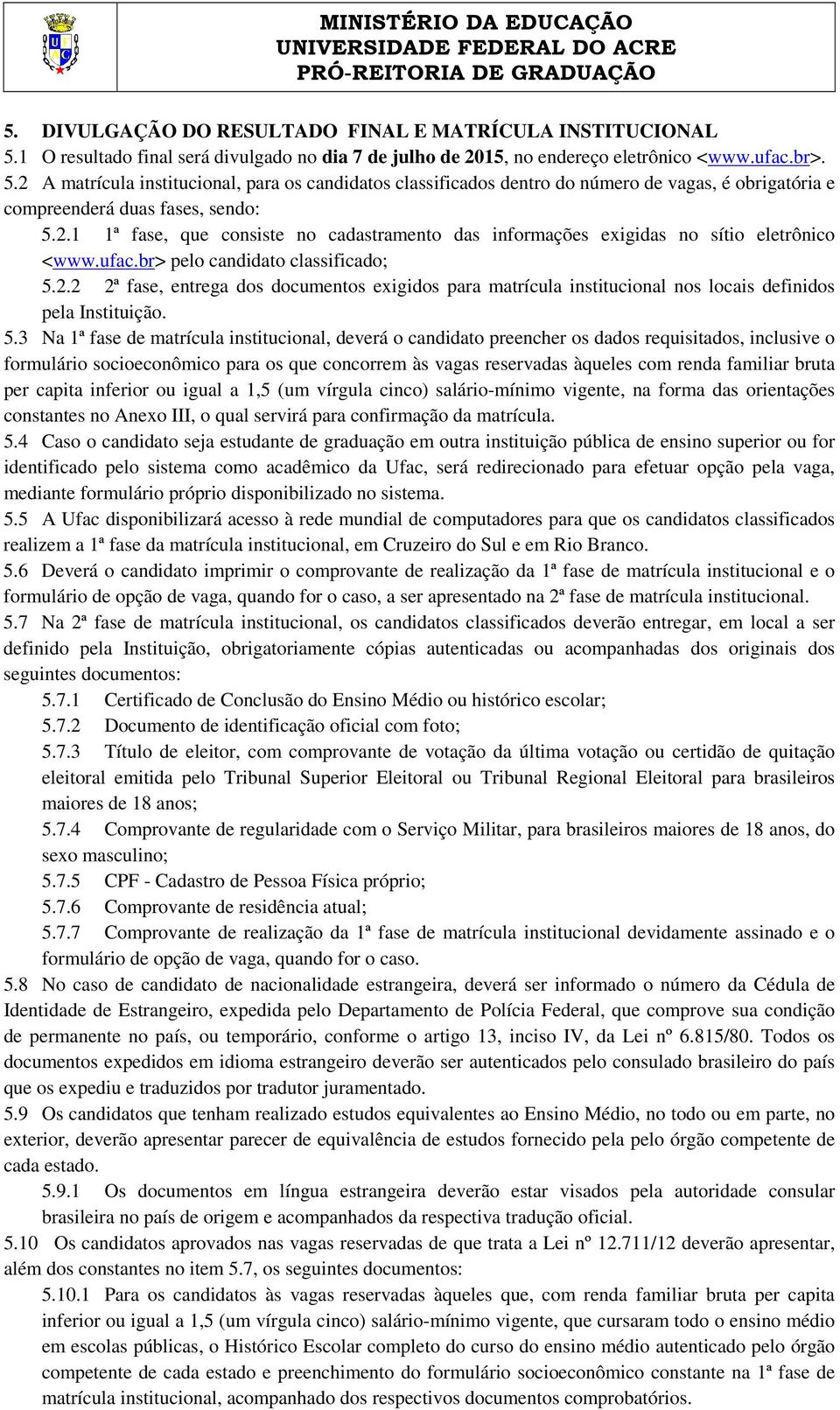 2 A matrícula institucional, para os candidatos classificados dentro do número de vagas, é obrigatória e compreenderá duas fases, sendo: 5.2.1 1ª fase, que consiste no cadastramento das informações exigidas no sítio eletrônico <www.