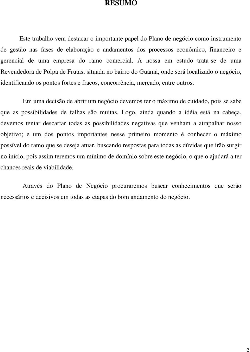 A nossa em estudo trata-se de uma Revendedora de Polpa de Frutas, situada no bairro do Guamá, onde será localizado o negócio, identificando os pontos fortes e fracos, concorrência, mercado, entre