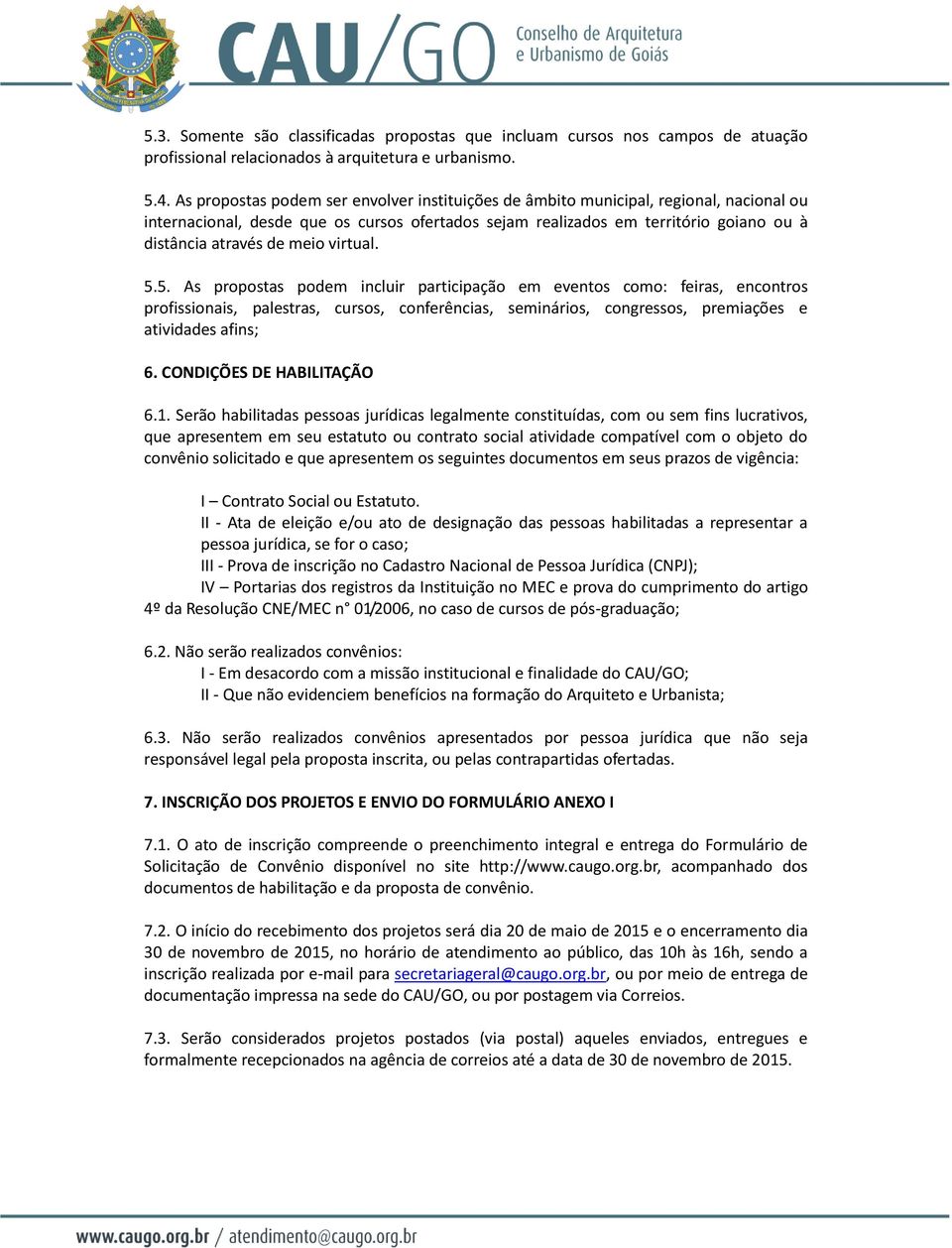 meio virtual. 5.5. As propostas podem incluir participação em eventos como: feiras, encontros profissionais, palestras, cursos, conferências, seminários, congressos, premiações e atividades afins; 6.