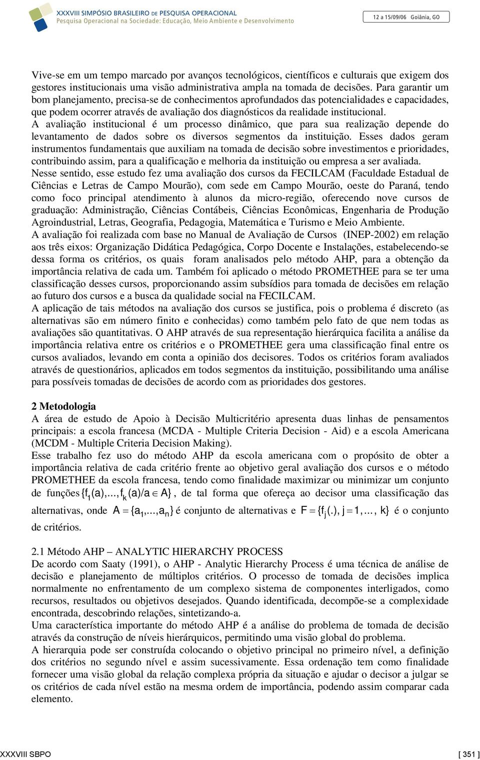 A avaliação institucional é um processo dinâmico, que para sua realização depende do levantamento de dados sobre os diversos segmentos da instituição.