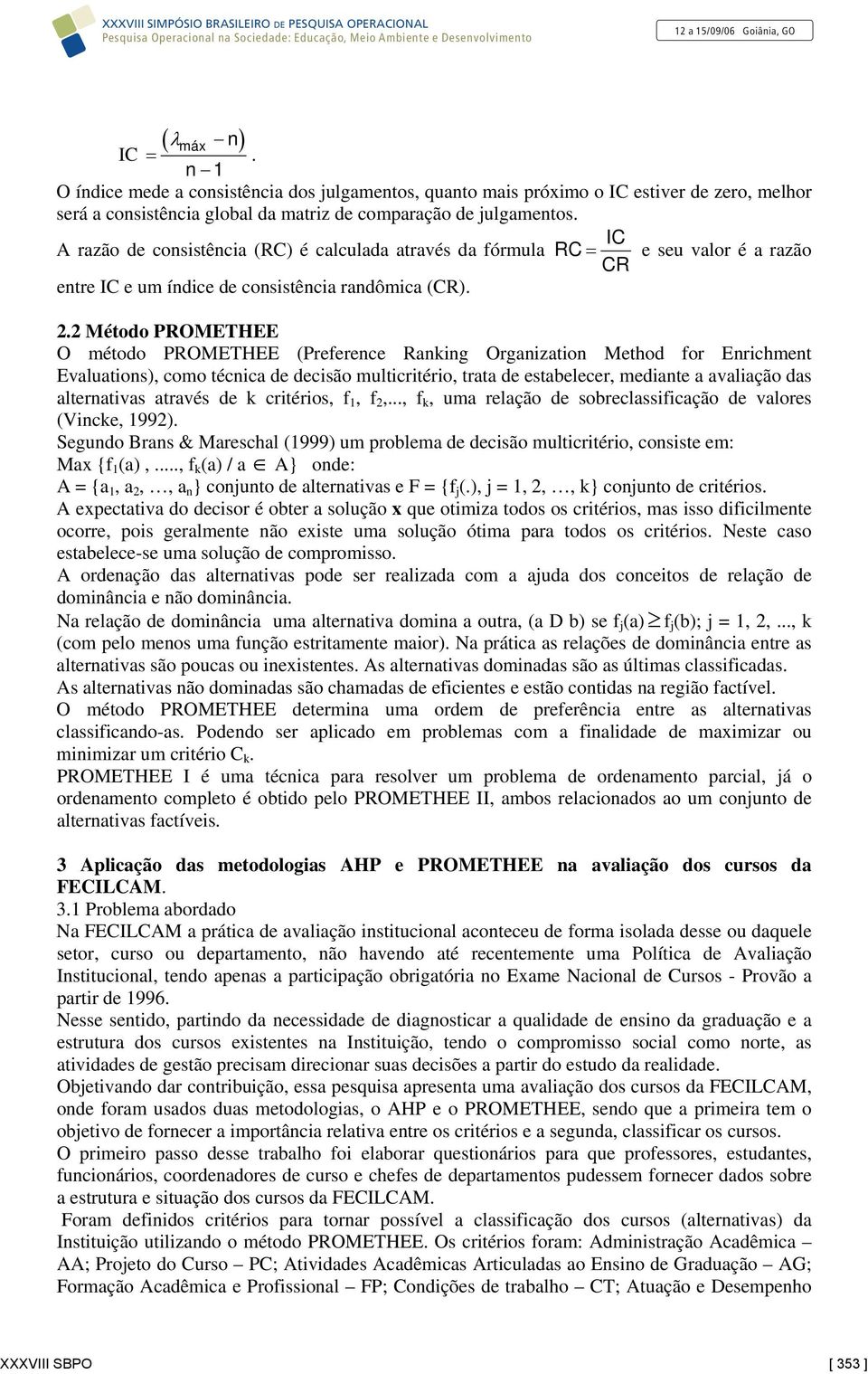 2 Método PROMETHEE O método PROMETHEE (Preference Ranking Organization Method for Enrichment Evaluations), como técnica de decisão multicritério, trata de estabelecer, mediante a avaliação das