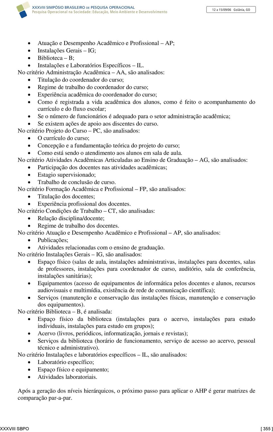 a vida acadêmica dos alunos, como é feito o acompanhamento do currículo e do fluxo escolar; Se o número de funcionários é adequado para o setor administração acadêmica; Se existem ações de apoio aos