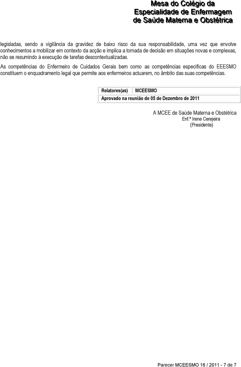 As competências do Enfermeiro de Cuidados Gerais bem como as competências específicas do EEESMO constituem o enquadramento legal que permite aos enfermeiros