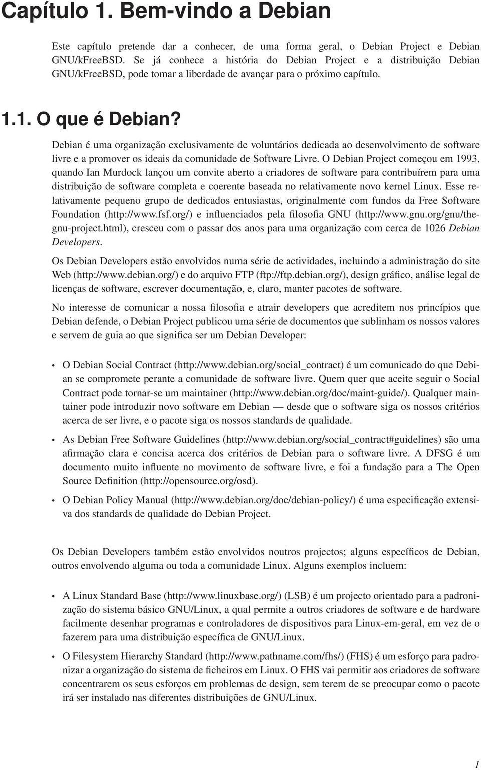 Debian é uma organização exclusivamente de voluntários dedicada ao desenvolvimento de software livre e a promover os ideais da comunidade de Software Livre.