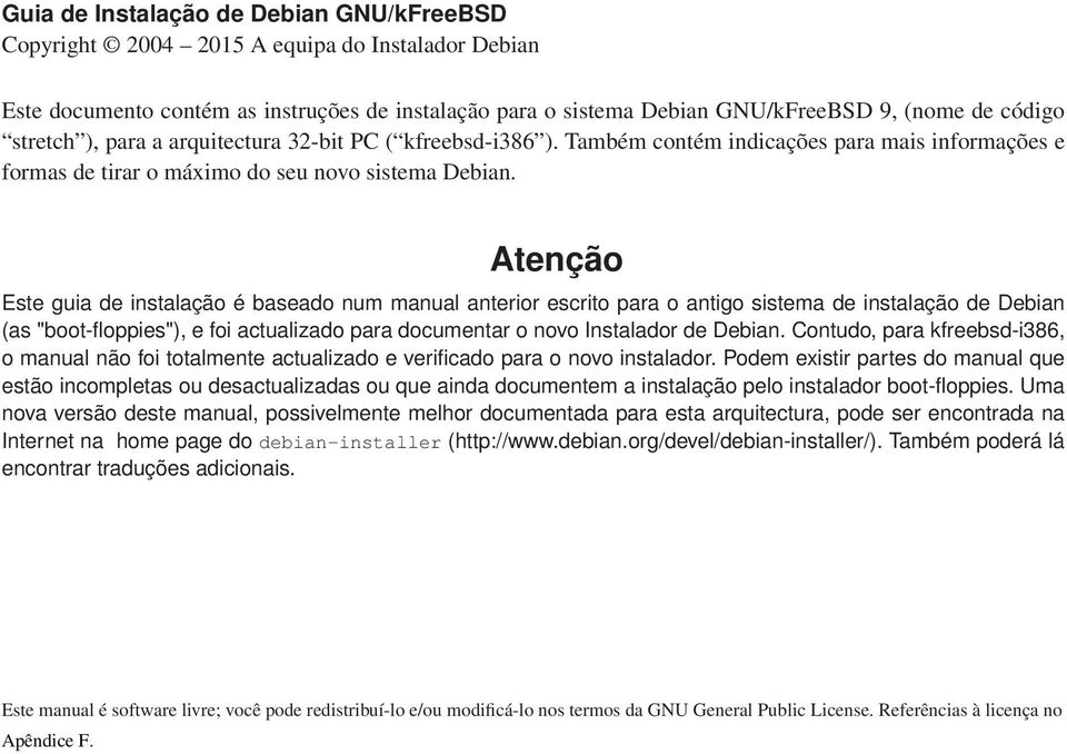 Atenção Este guia de instalação é baseado num manual anterior escrito para o antigo sistema de instalação de Debian (as "boot-floppies"), e foi actualizado para documentar o novo Instalador de Debian.