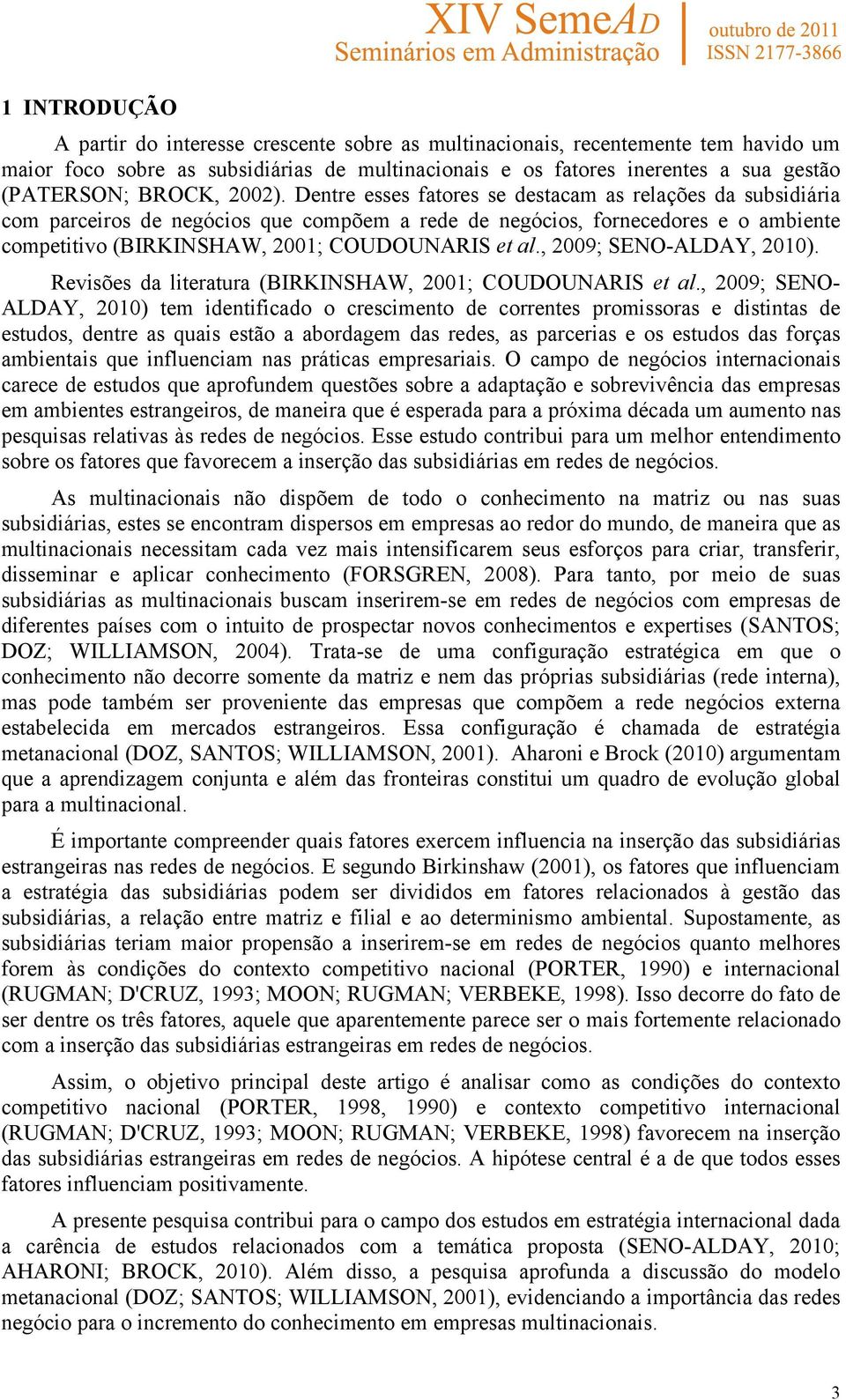 Dentre esses fatores se destacam as relações da subsidiária com parceiros de negócios que compõem a rede de negócios, fornecedores e o ambiente competitivo (BIRKINSHAW, 2001; COUDOUNARIS et al.