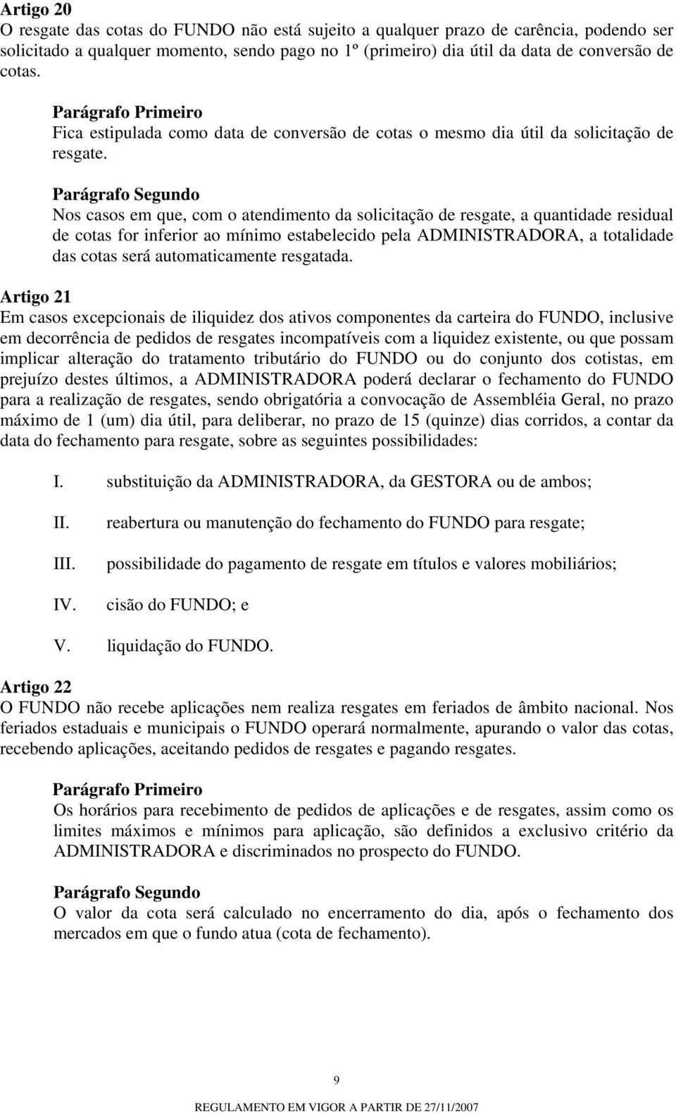 Nos casos em que, com o atendimento da solicitação de resgate, a quantidade residual de cotas for inferior ao mínimo estabelecido pela ADMINISTRADORA, a totalidade das cotas será automaticamente