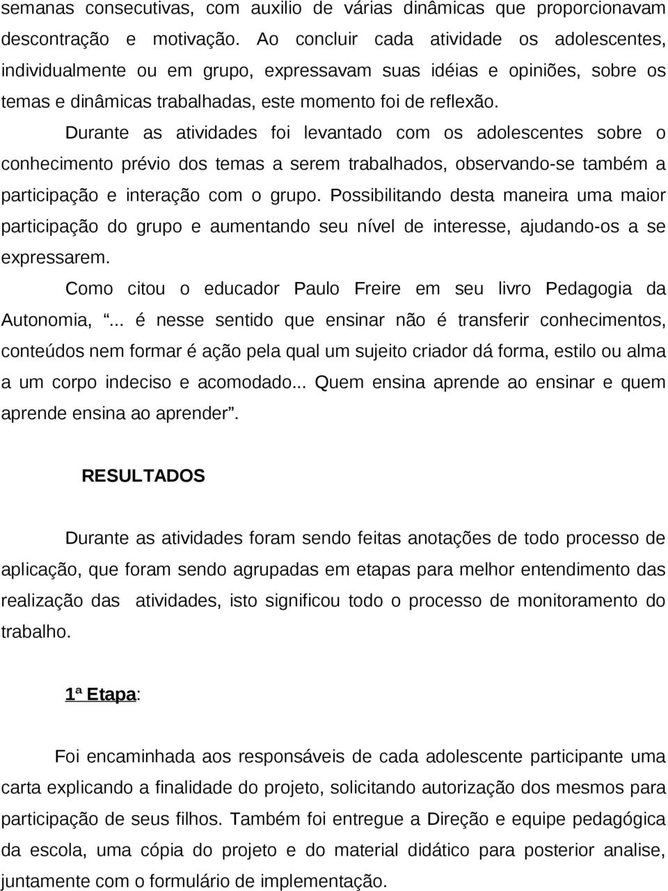 Durante as atividades foi levantado com os adolescentes sobre o conhecimento prévio dos temas a serem trabalhados, observando-se também a participação e interação com o grupo.