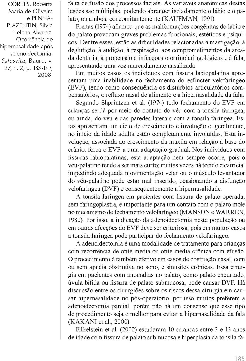 Freitas (1974) afirmou que as malformações congênitas do lábio e do palato provocam graves problemas funcionais, estéticos e psíquicos.