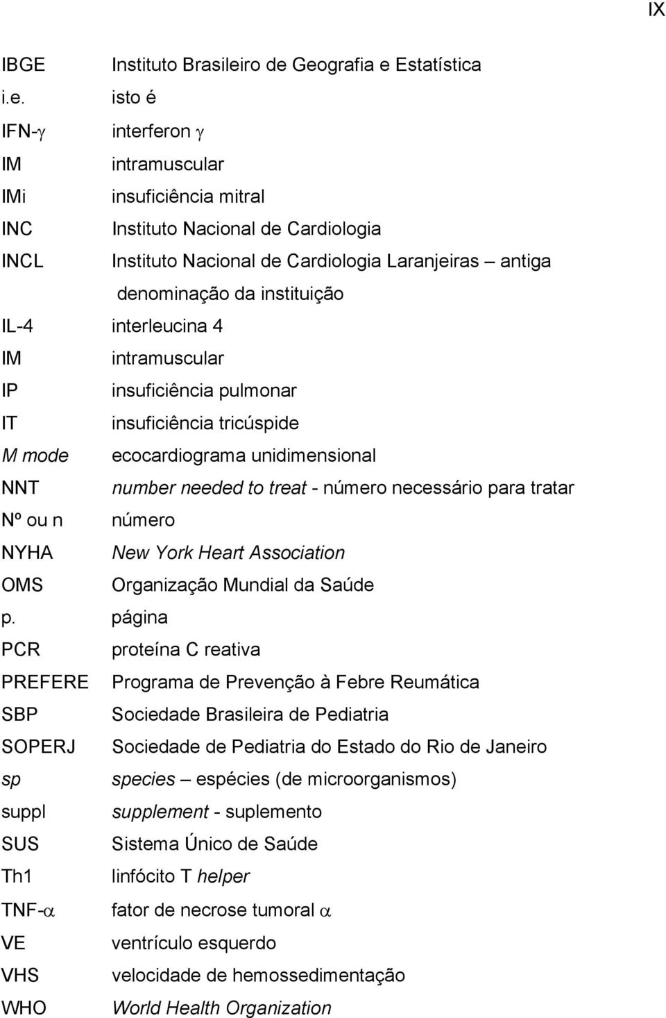 Geografia e Estatística i.e. isto é IFN-γ interferon γ IM intramuscular IMi insuficiência mitral INC Instituto Nacional de Cardiologia INCL Instituto Nacional de Cardiologia Laranjeiras antiga