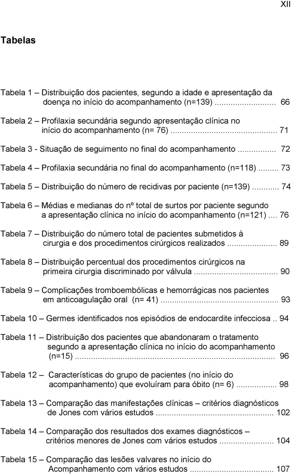 .. 72 Tabela 4 Profilaxia secundária no final do acompanhamento (n=118)... 73 Tabela 5 Distribuição do número de recidivas por paciente (n=139).