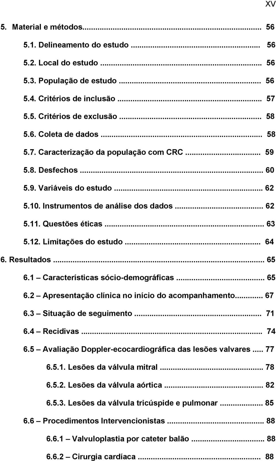 Limitações do estudo... 64 6. Resultados... 65 6.1 Características sócio-demográficas... 65 6.2 Apresentação clínica no início do acompanhamento... 67 6.3 Situação de seguimento... 71 6.4 Recidivas.