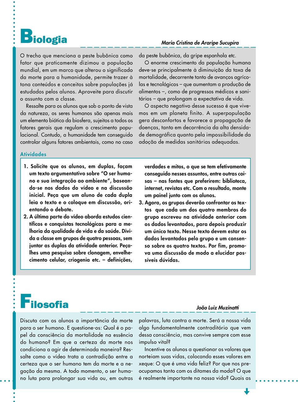 Ressalte para os alunos que sob o ponto de vista da natureza, os seres humanos são apenas mais um elemento biótico da biosfera, sujeitos a todos os fatores gerais que regulam o crescimento