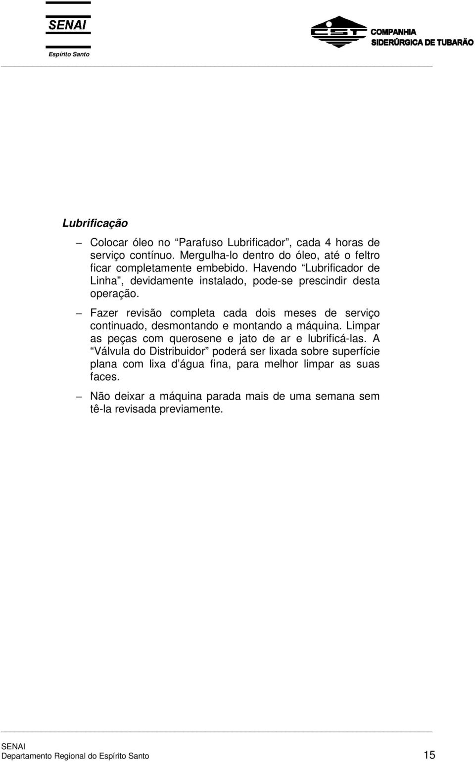 Fazer revisão completa cada dois meses de serviço continuado, desmontando e montando a máquina. Limpar as peças com querosene e jato de ar e lubrificá-las.