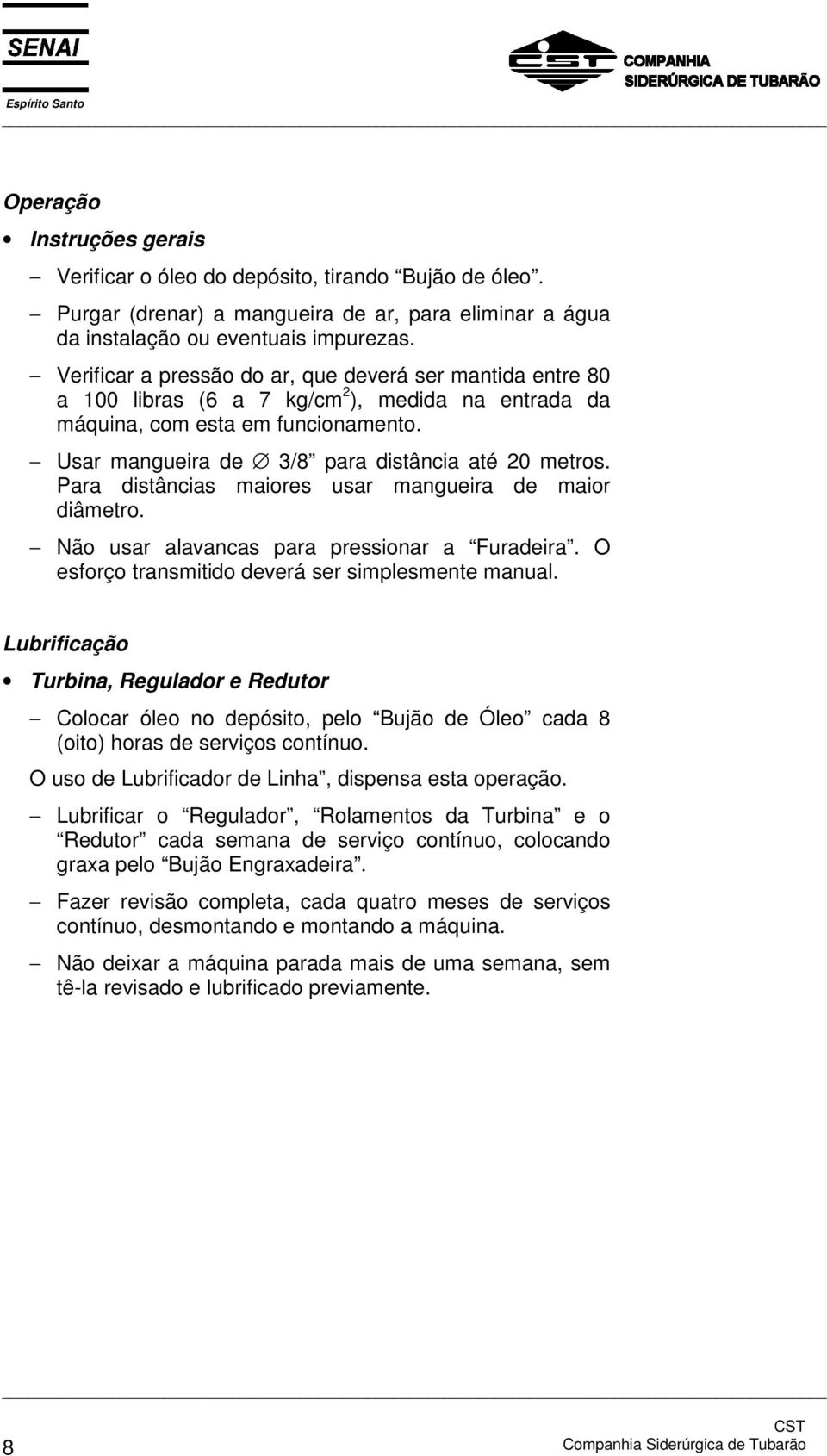 Para distâncias maiores usar mangueira de maior diâmetro. Não usar alavancas para pressionar a Furadeira. O esforço transmitido deverá ser simplesmente manual.