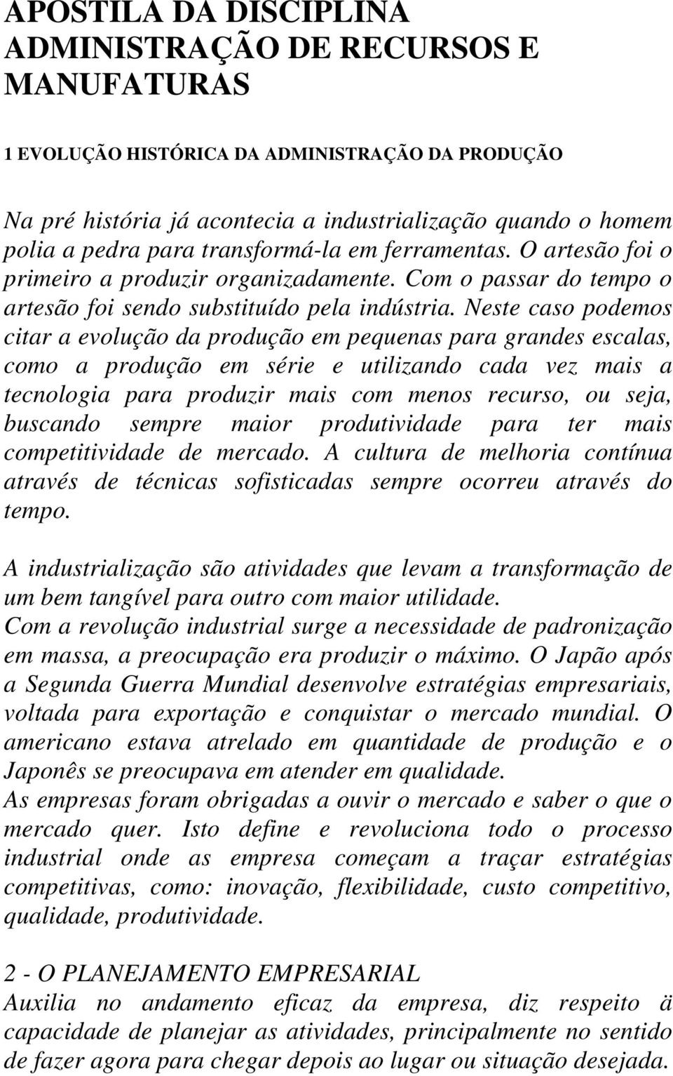 Neste caso podemos citar a evolução da produção em pequenas para grandes escalas, como a produção em série e utilizando cada vez mais a tecnologia para produzir mais com menos recurso, ou seja,