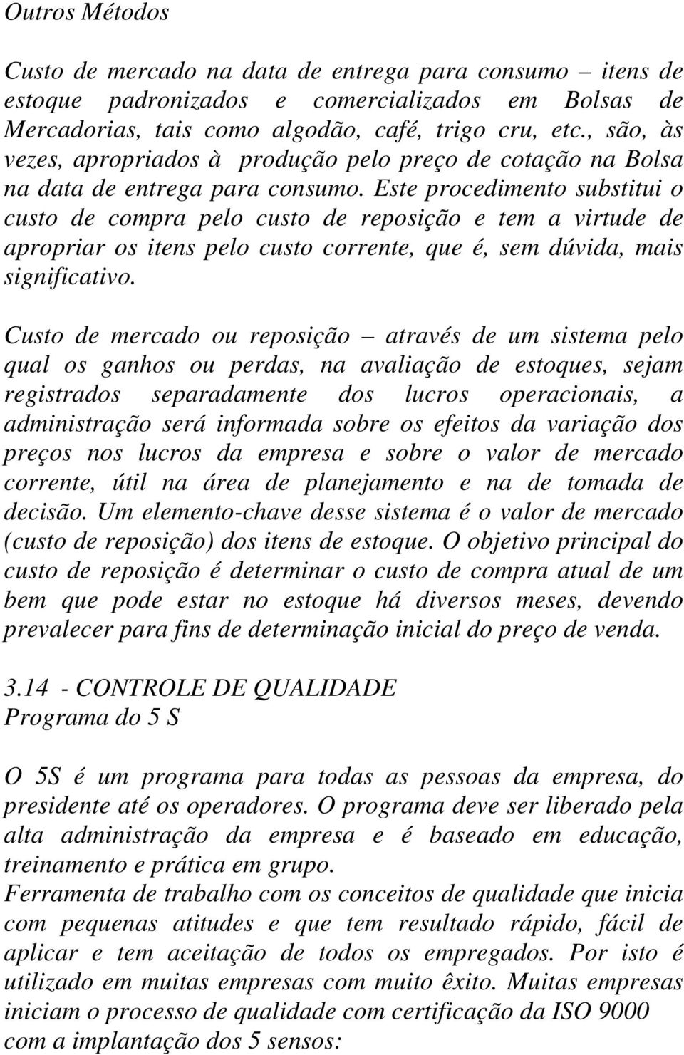 Este procedimento substitui o custo de compra pelo custo de reposição e tem a virtude de apropriar os itens pelo custo corrente, que é, sem dúvida, mais significativo.