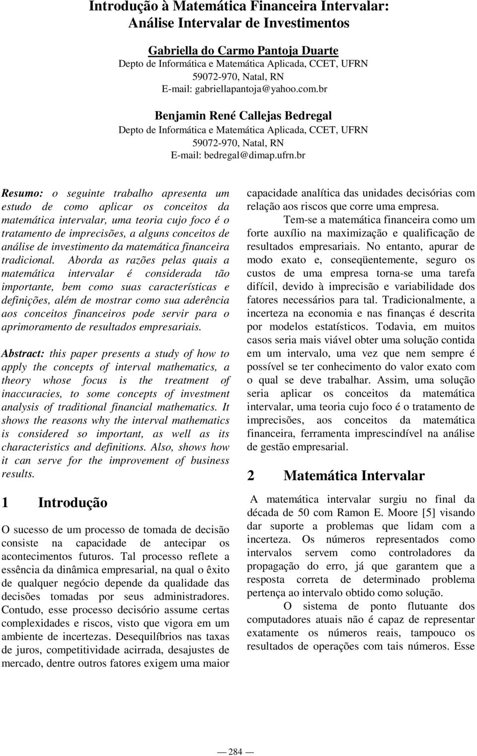 br Resumo: o seguinte trabaho apresenta um estudo de como apicar os conceitos da matemática intervaar, uma teoria cuo foco é o tratamento de imprecisões, a aguns conceitos de anáise de investimento