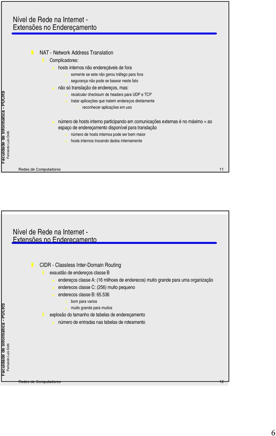 externas é no máximo = ao espaço de endereçamento disponível para translação número de hosts internos pode ser bem maior hosts internos trocando dados internamente edes de Computadores 11 Nível de