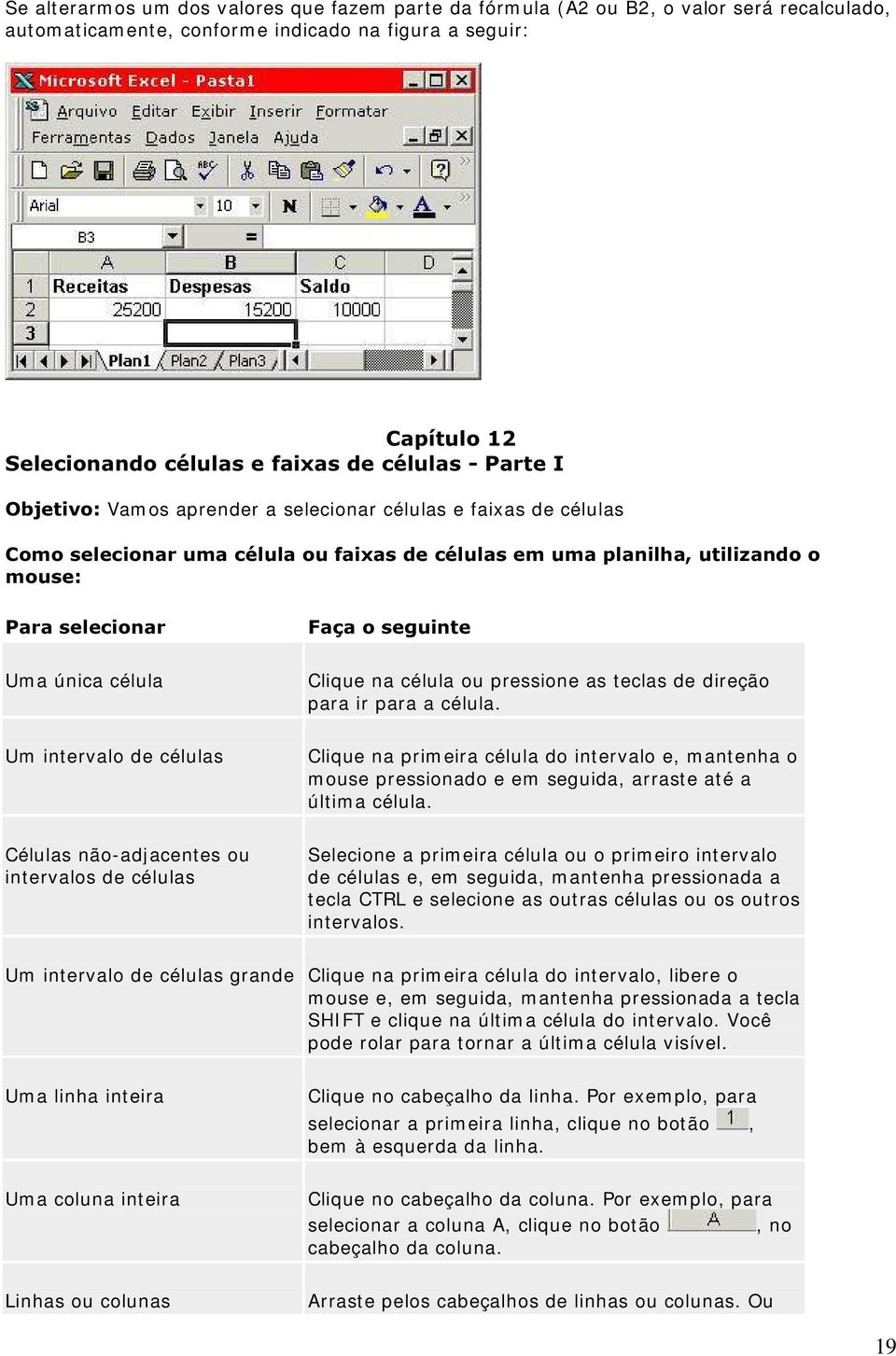 única célula Um intervalo de células Células não-adjacentes ou intervalos de células )DoDRVHJXLQWH Clique na célula ou pressione as teclas de direção para ir para a célula.