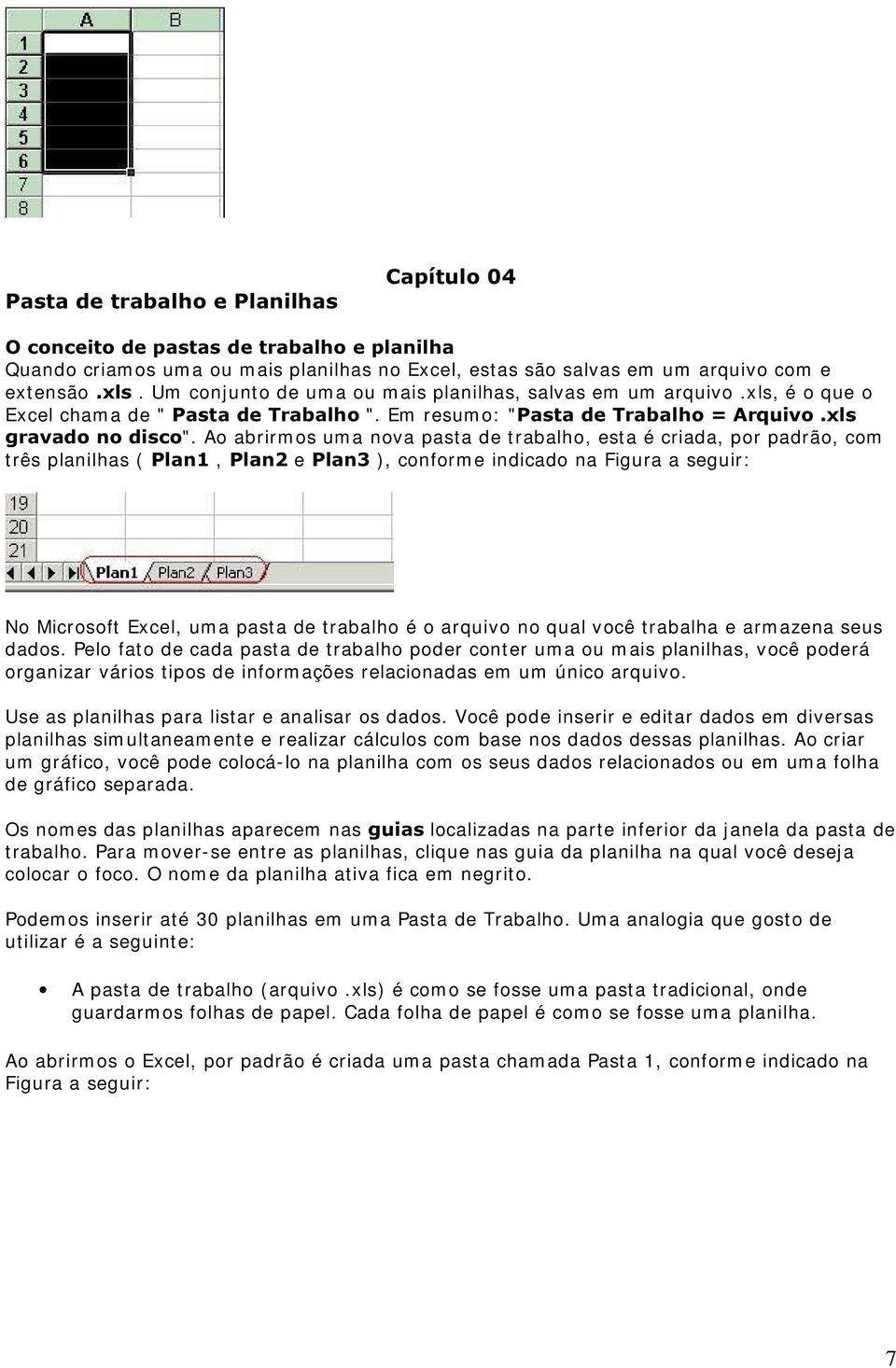 Ao abrirm os um a nova pasta de trabalho, esta é criada, por padrão, com três planilhas ( 3ODQ, 3ODQe 3ODQ), conform e indicado na Figura a seguir: No Microsoft Excel, um a pasta de trabalho é o