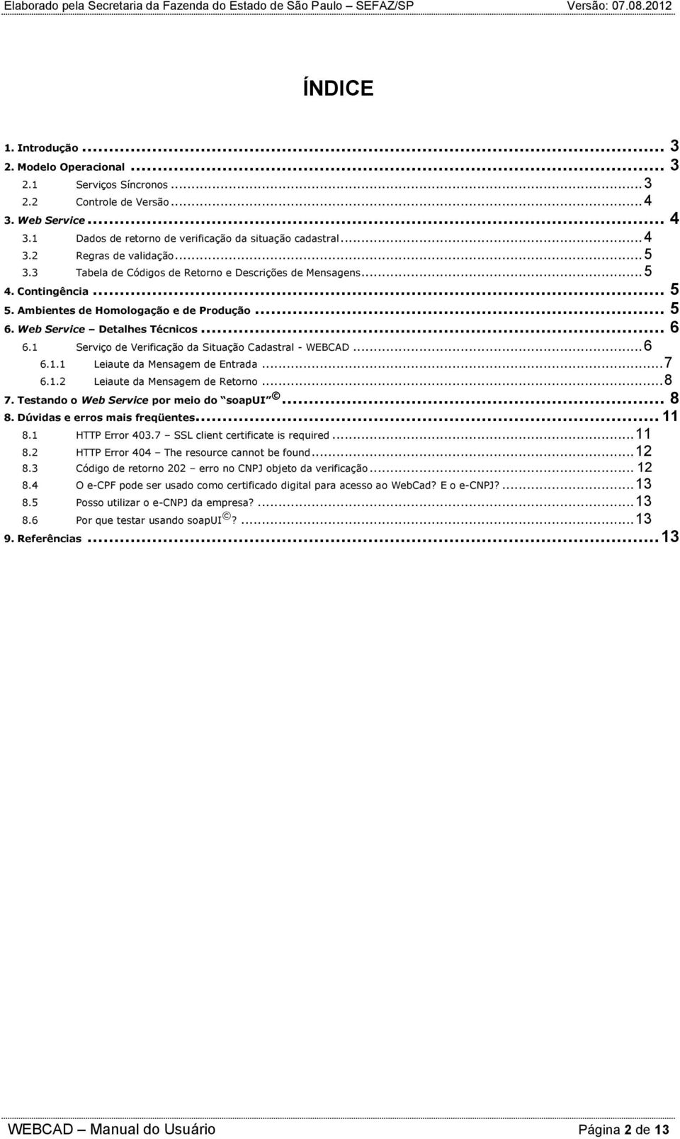 1 Serviç de Verificaçã da Situaçã Cadastral - WEBCAD... 6 6.1.1 Leiaute da Mensagem de Entrada... 7 6.1.2 Leiaute da Mensagem de Retrn... 8 7. Testand Web Service pr mei d sapui... 8 8.