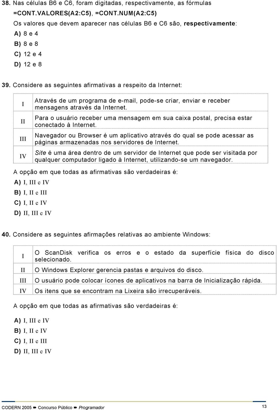 Considere as seguintes afirmativas a respeito da Internet: I II III IV Através de um programa de e-mail, pode-se criar, enviar e receber mensagens através da Internet.