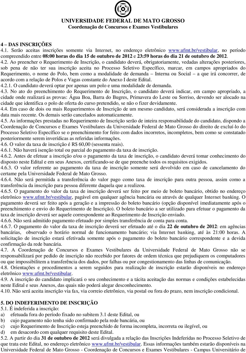 12 e 23:59 horas do dia 21 de outubro de 2012. 4.2. Ao preencher o Requerimento de Inscrição, o candidato deverá, obrigatoriamente, vedadas alterações posteriores, sob pena de não ter sua inscrição