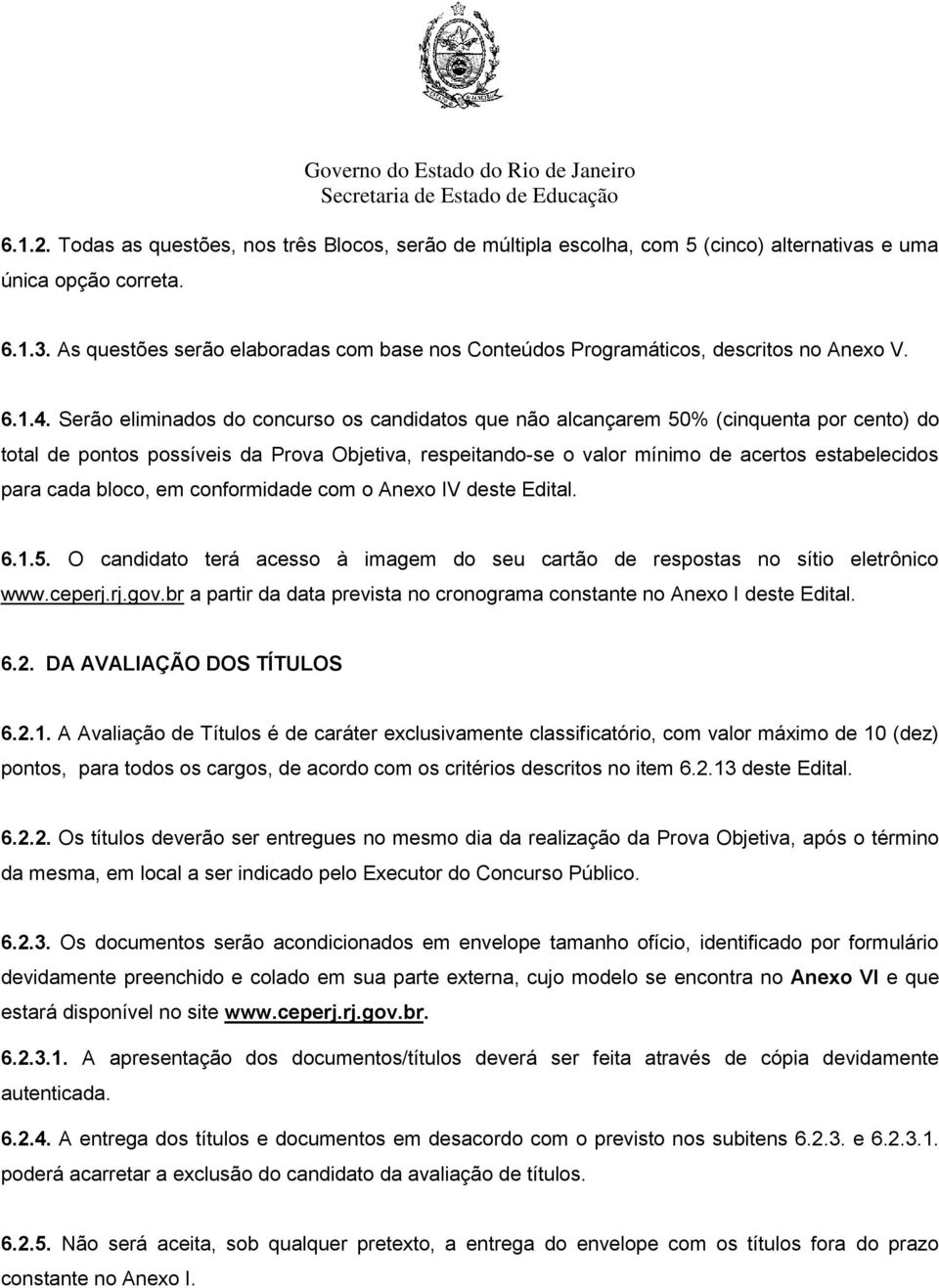 Serão eliminados do concurso os candidatos que não alcançarem 50% (cinquenta por cento) do total de pontos possíveis da Prova Objetiva, respeitando-se o valor mínimo de acertos estabelecidos para