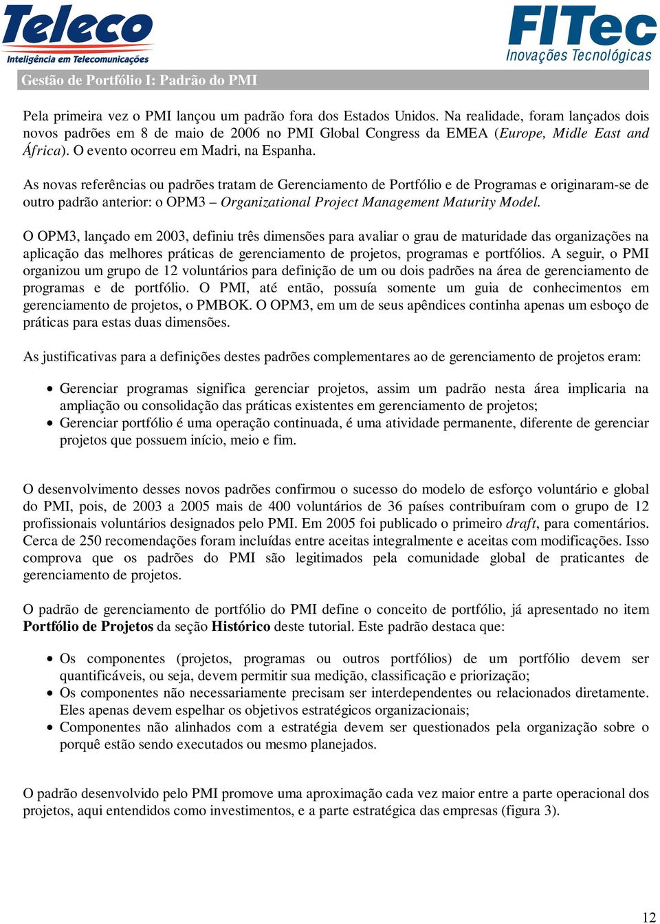 As novas referências ou padrões tratam de Gerenciamento de Portfólio e de Programas e originaram-se de outro padrão anterior: o OPM3 Organizational Project Management Maturity Model.