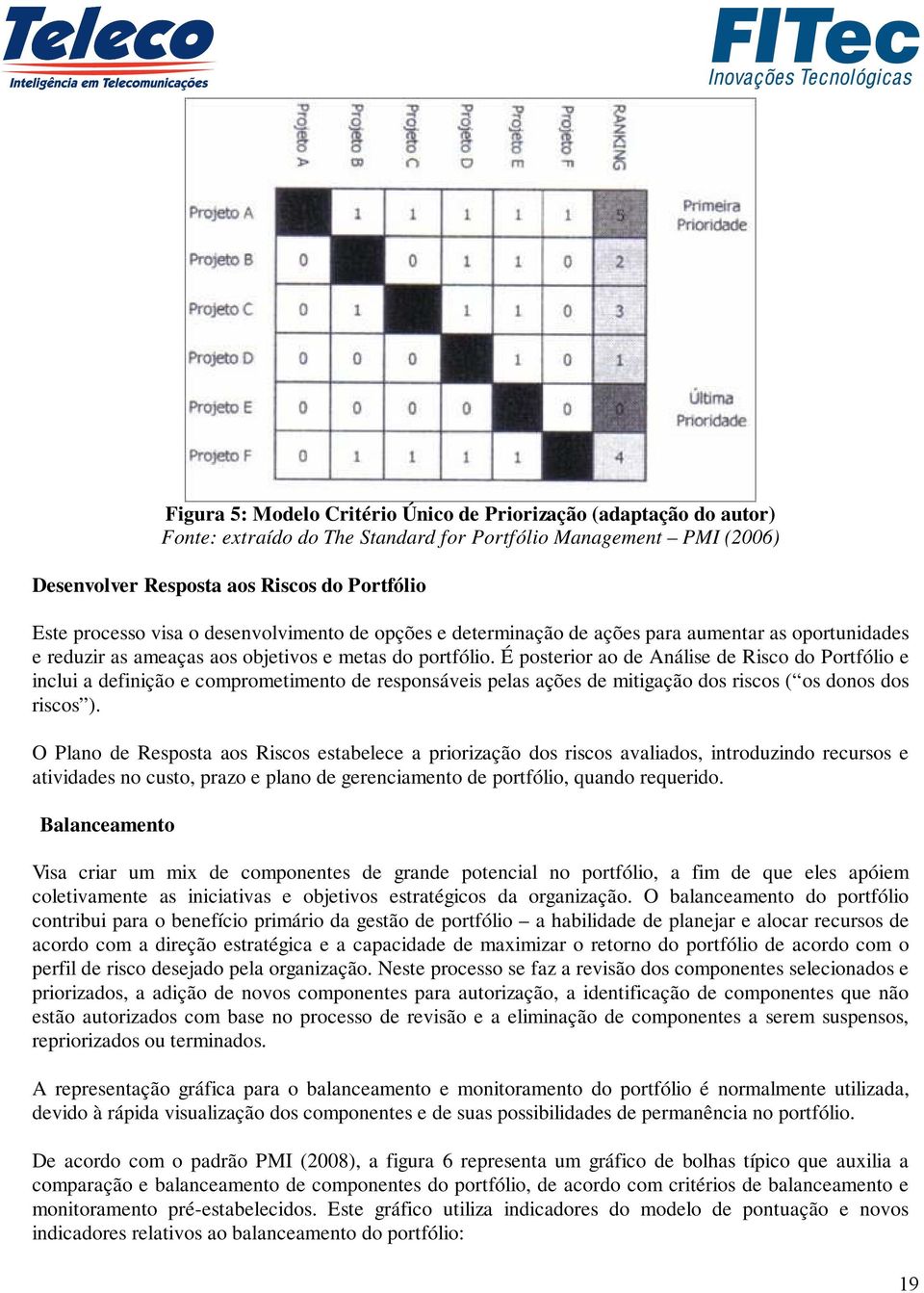 É posterior ao de Análise de Risco do Portfólio e inclui a definição e comprometimento de responsáveis pelas ações de mitigação dos riscos ( os donos dos riscos ).