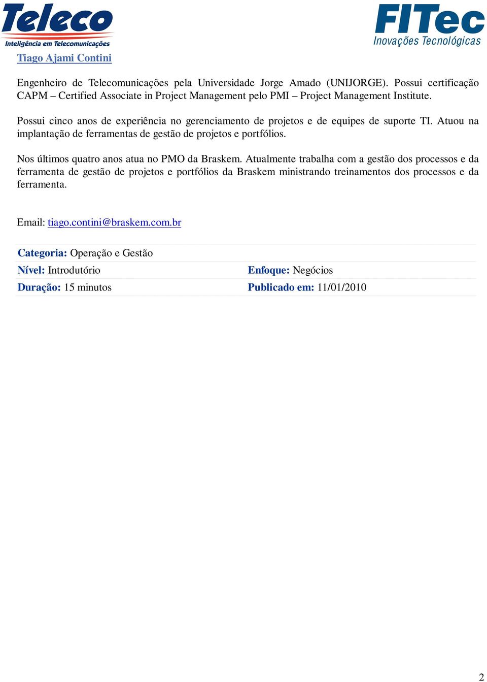 Possui cinco anos de experiência no gerenciamento de projetos e de equipes de suporte TI. Atuou na implantação de ferramentas de gestão de projetos e portfólios.