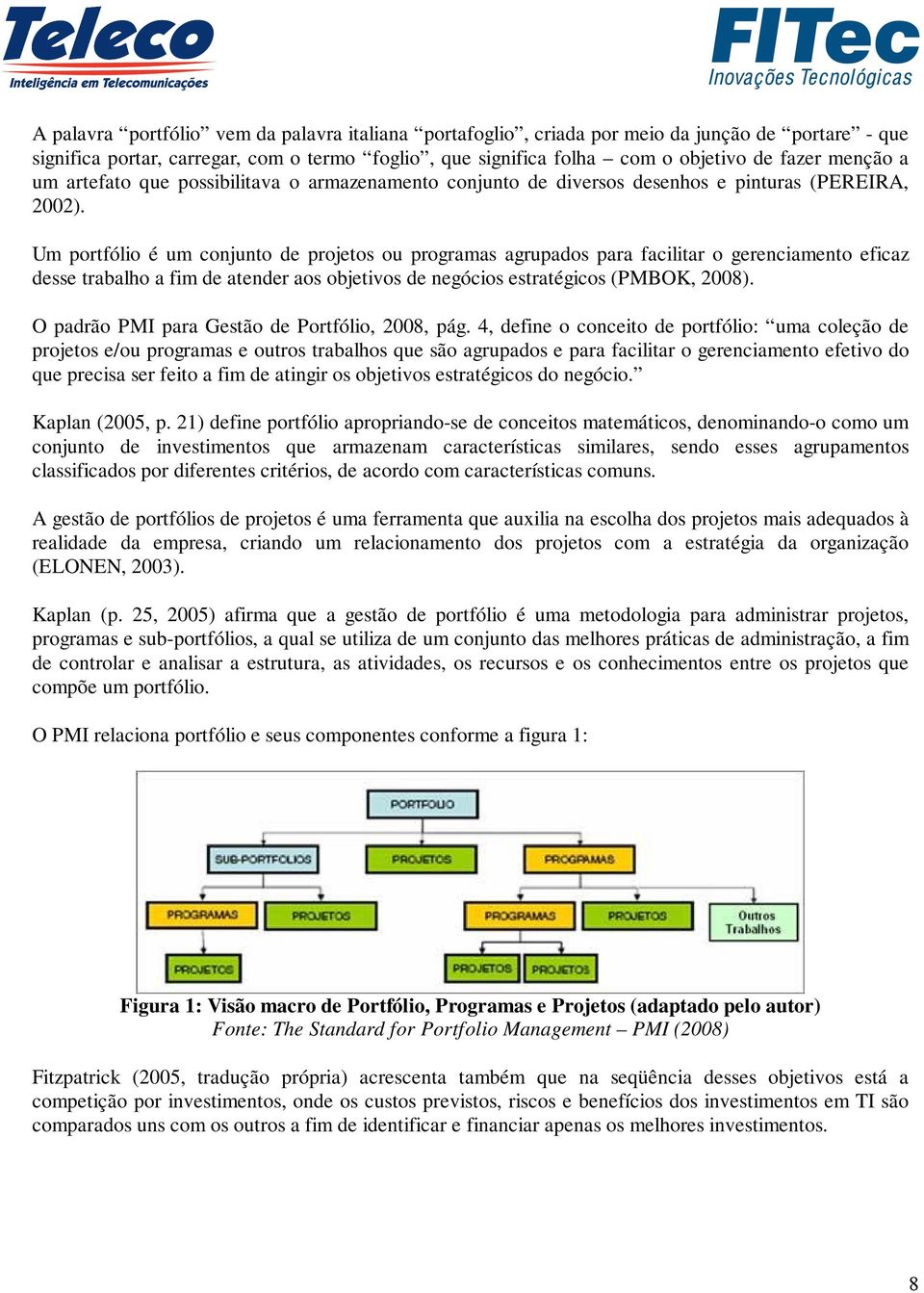 Um portfólio é um conjunto de projetos ou programas agrupados para facilitar o gerenciamento eficaz desse trabalho a fim de atender aos objetivos de negócios estratégicos (PMBOK, 2008).