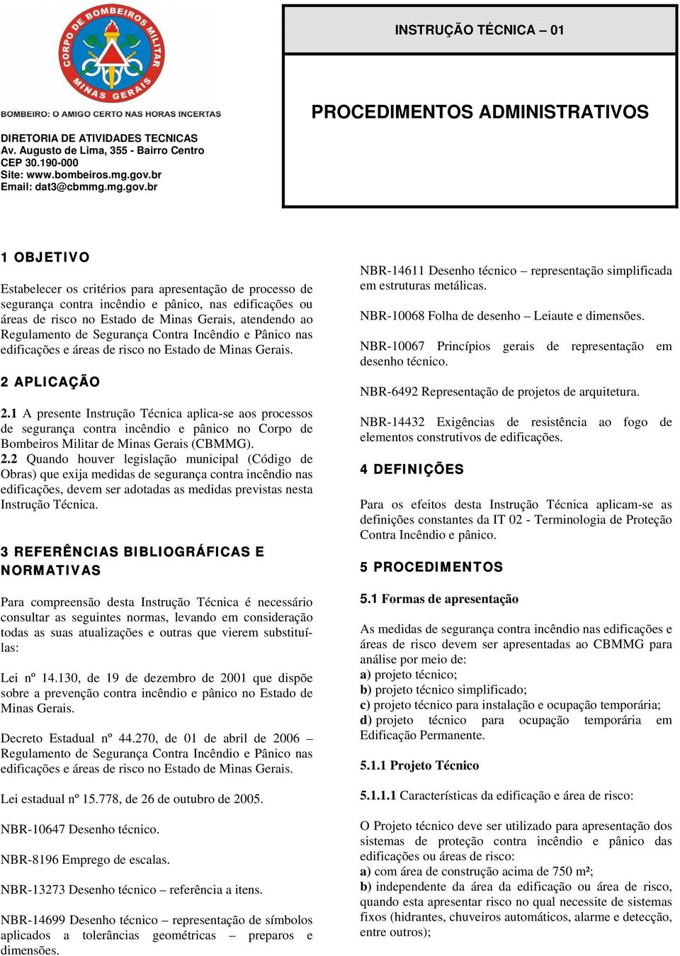 br 1 OBJETIVO Estabelecer os critérios para apresentação de processo de segurança contra incêndio e pânico, nas edificações ou áreas de risco no Estado de Minas Gerais, atendendo ao Regulamento de