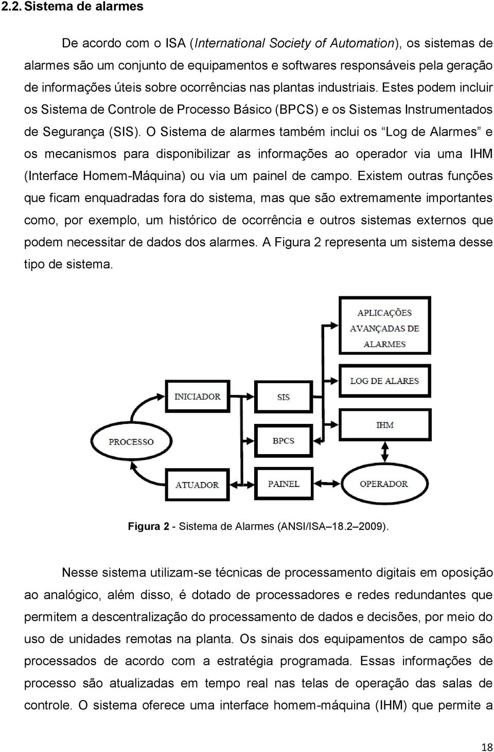 O Sistema de alarmes também inclui os Log de Alarmes e os mecanismos para disponibilizar as informações ao operador via uma IHM (Interface Homem-Máquina) ou via um painel de campo.